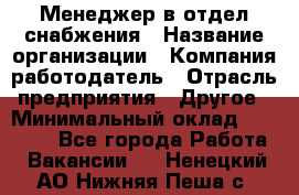 Менеджер в отдел снабжения › Название организации ­ Компания-работодатель › Отрасль предприятия ­ Другое › Минимальный оклад ­ 25 000 - Все города Работа » Вакансии   . Ненецкий АО,Нижняя Пеша с.